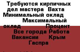 Требуются кирпичных дел мастера. Вахта. › Минимальный оклад ­ 65 000 › Максимальный оклад ­ 99 000 › Процент ­ 20 - Все города Работа » Вакансии   . Крым,Гаспра